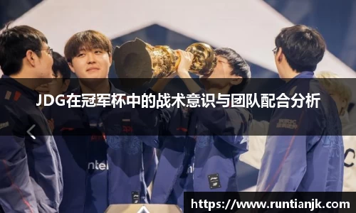 JDG在冠军杯中的战术意识与团队配合分析